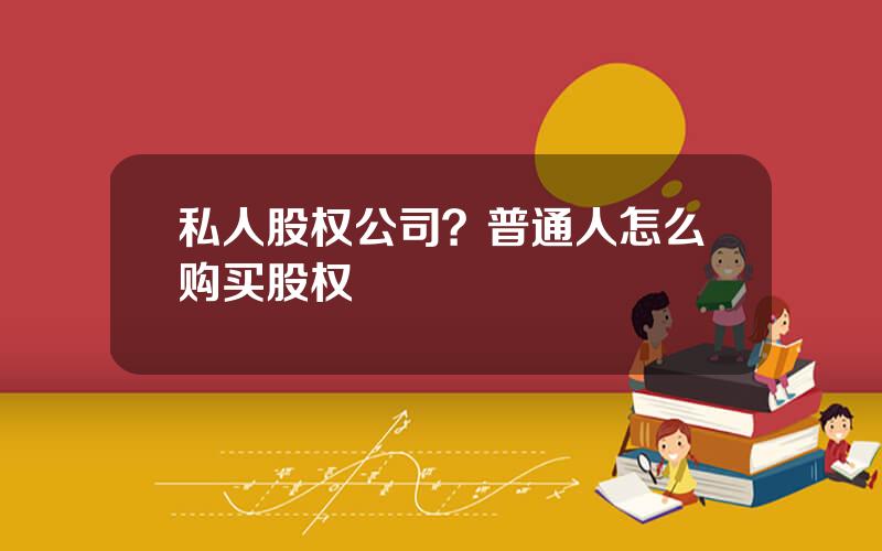 私人股权公司？普通人怎么购买股权