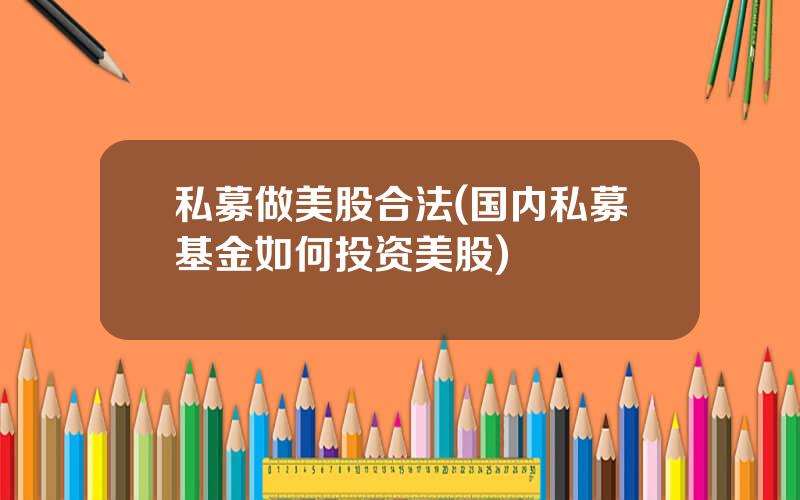 私募做美股合法(国内私募基金如何投资美股)