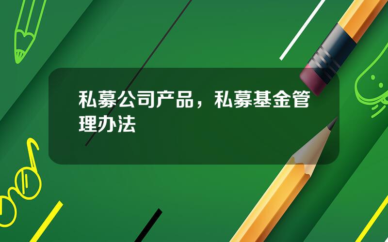 私募公司产品，私募基金管理办法