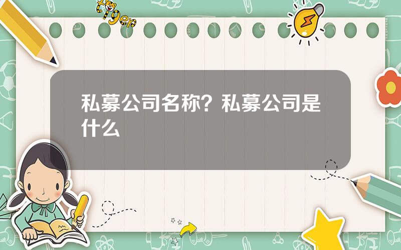 私募公司名称？私募公司是什么
