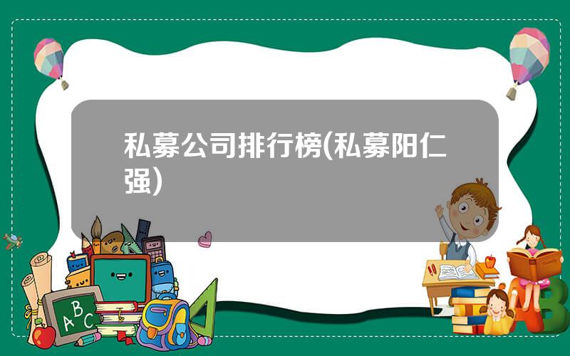 私募公司排行榜(私募阳仁强)