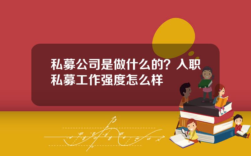 私募公司是做什么的？入职私募工作强度怎么样
