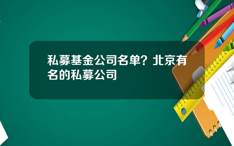 私募基金公司名单？北京有名的私募公司