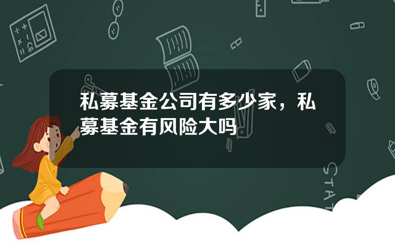 私募基金公司有多少家，私募基金有风险大吗