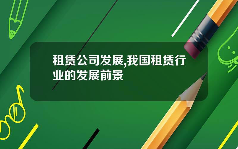 租赁公司发展,我国租赁行业的发展前景