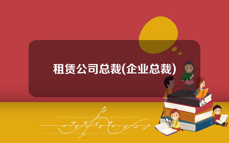 租赁公司总裁(企业总裁)