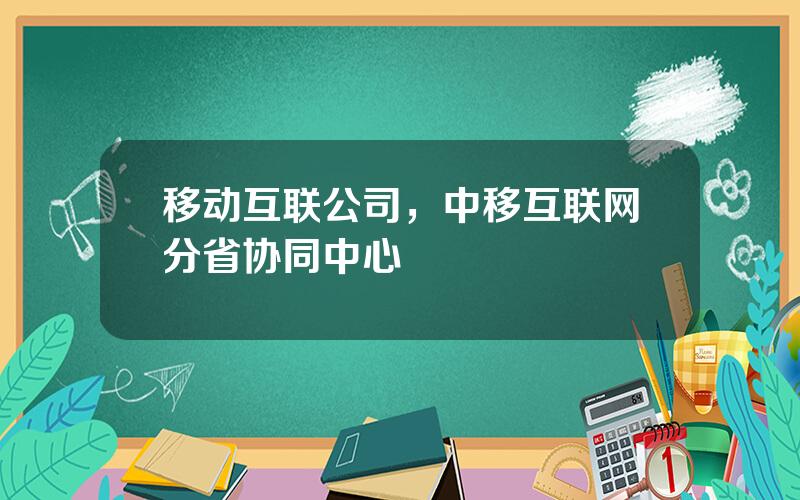 移动互联公司，中移互联网分省协同中心