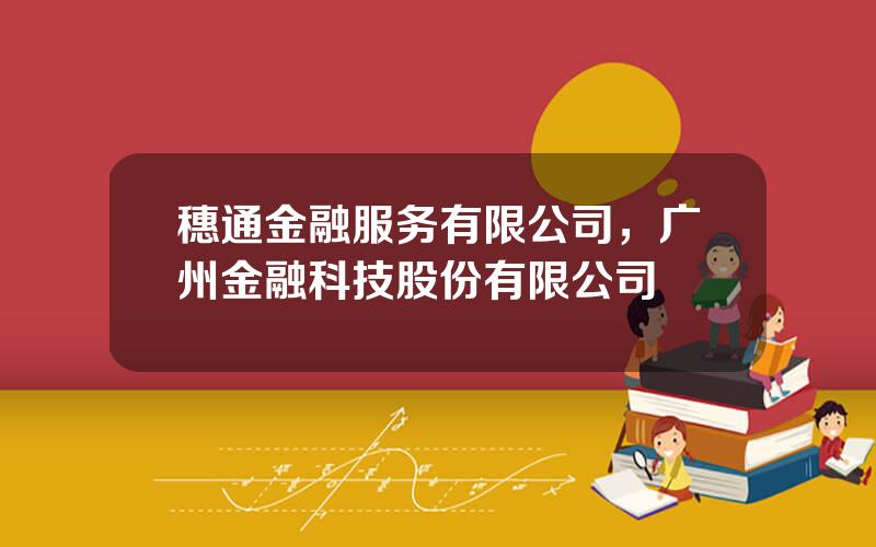 穗通金融服务有限公司，广州金融科技股份有限公司
