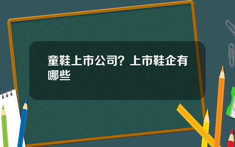 童鞋上市公司？上市鞋企有哪些