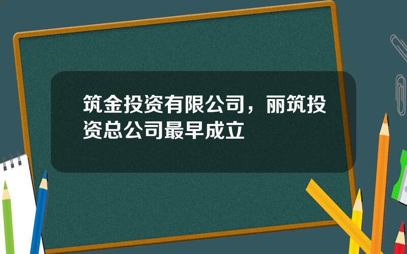 筑金投资有限公司，丽筑投资总公司最早成立