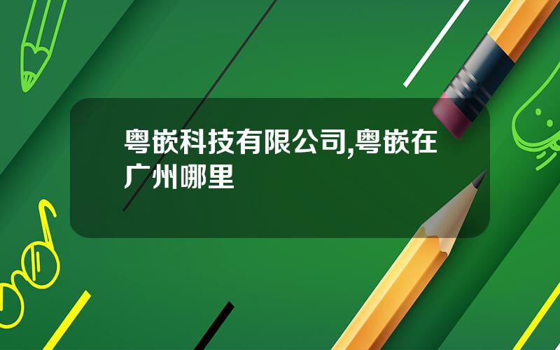 粤嵌科技有限公司,粤嵌在广州哪里