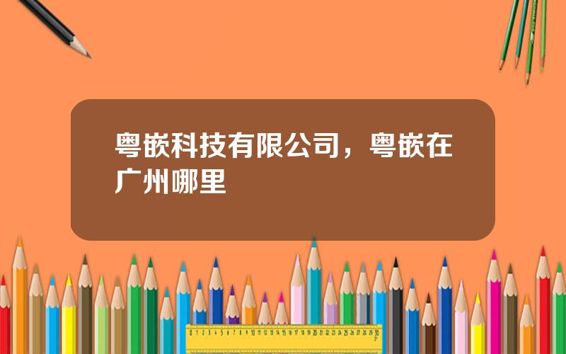 粤嵌科技有限公司，粤嵌在广州哪里