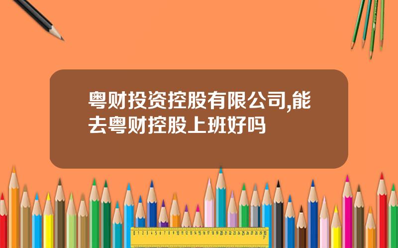 粤财投资控股有限公司,能去粤财控股上班好吗