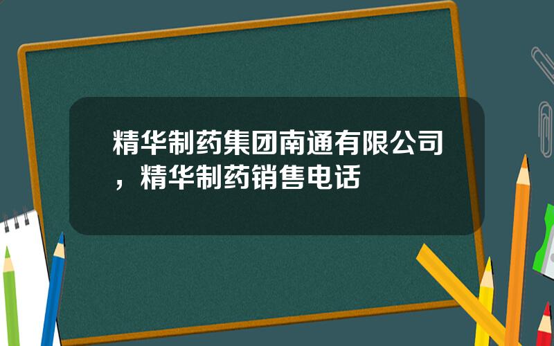精华制药集团南通有限公司，精华制药销售电话