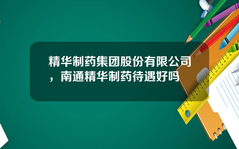 精华制药集团股份有限公司，南通精华制药待遇好吗