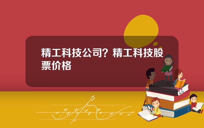 精工科技公司？精工科技股票价格