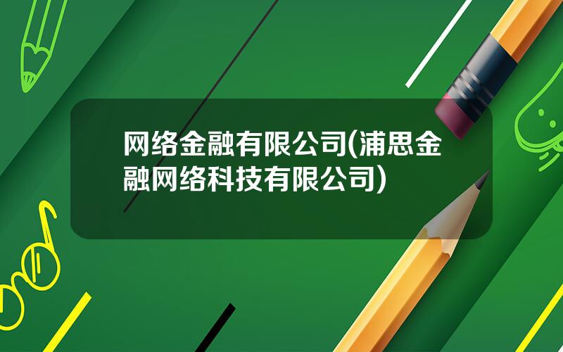 网络金融有限公司(浦思金融网络科技有限公司)