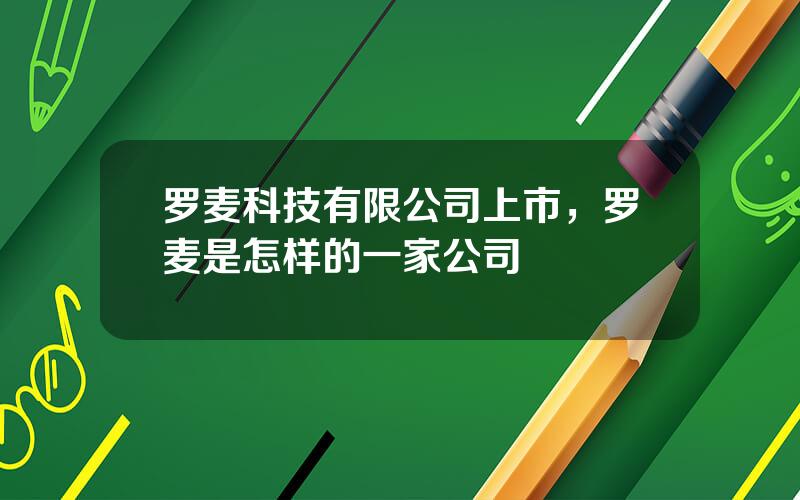 罗麦科技有限公司上市，罗麦是怎样的一家公司