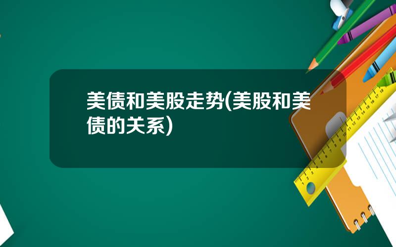 美债和美股走势(美股和美债的关系)