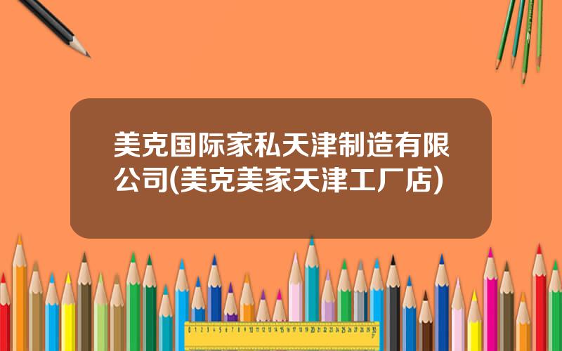 美克国际家私天津制造有限公司(美克美家天津工厂店)