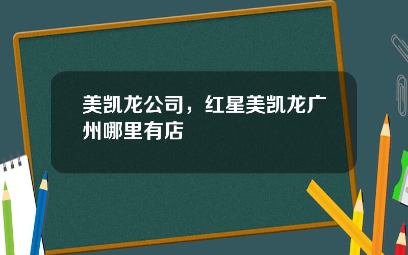 美凯龙公司，红星美凯龙广州哪里有店