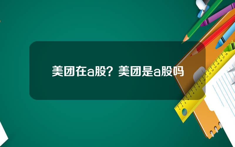 美团在a股？美团是a股吗