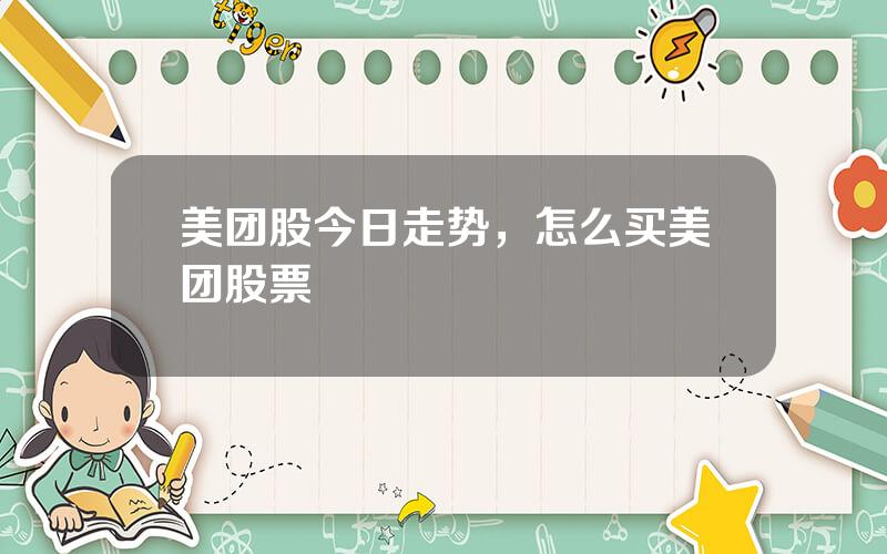 美团股今日走势，怎么买美团股票