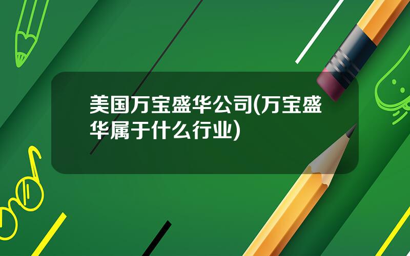 美国万宝盛华公司(万宝盛华属于什么行业)