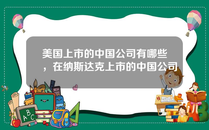 美国上市的中国公司有哪些，在纳斯达克上市的中国公司
