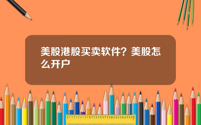 美股港股买卖软件？美股怎么开户