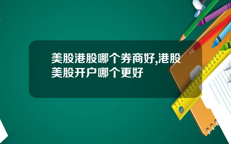 美股港股哪个券商好,港股美股开户哪个更好