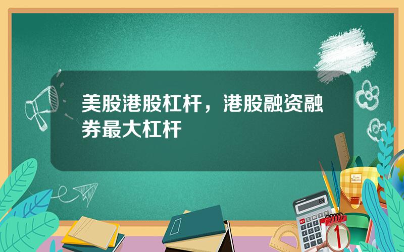 美股港股杠杆，港股融资融券最大杠杆