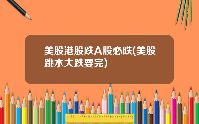 美股港股跌A股必跌(美股跳水大跌要完)