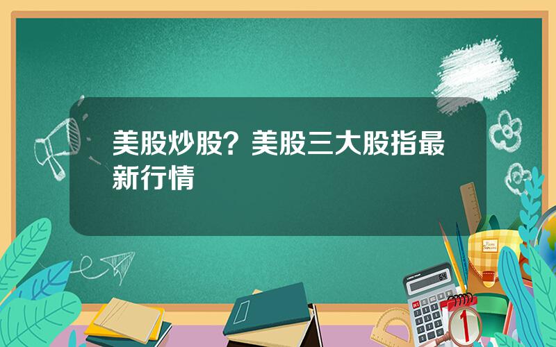 美股炒股？美股三大股指最新行情