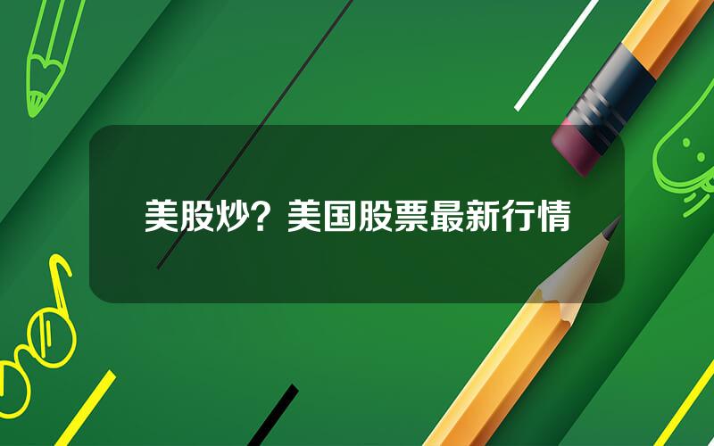 美股炒？美国股票最新行情