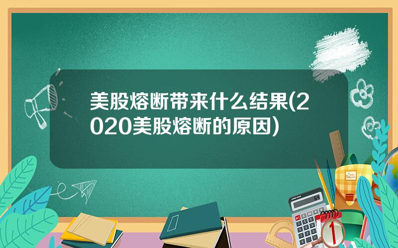 美股熔断带来什么结果(2020美股熔断的原因)