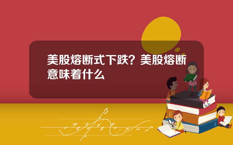 美股熔断式下跌？美股熔断意味着什么