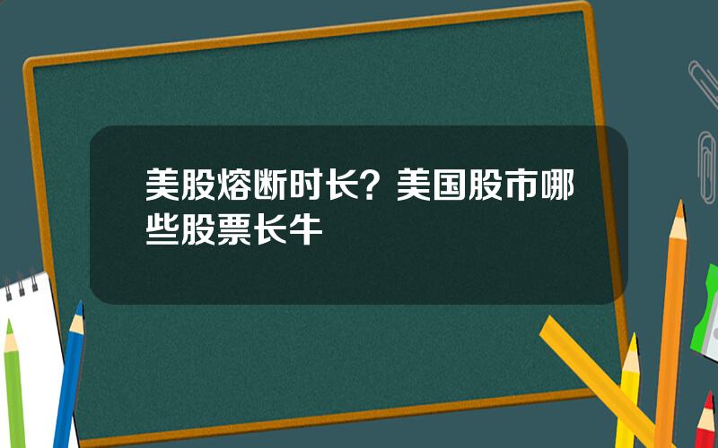 美股熔断时长？美国股市哪些股票长牛