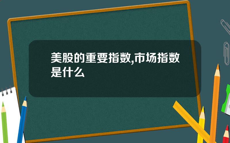 美股的重要指数,市场指数是什么