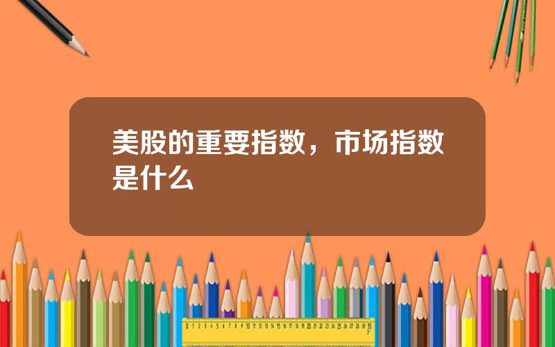 美股的重要指数，市场指数是什么