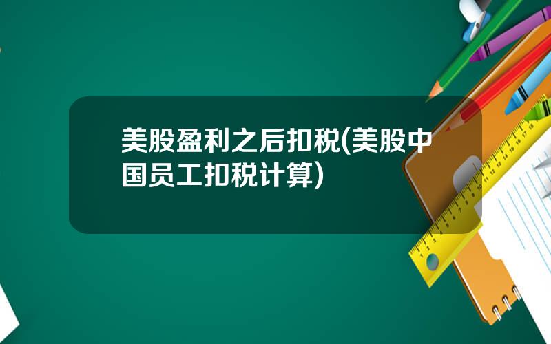 美股盈利之后扣税(美股中国员工扣税计算)