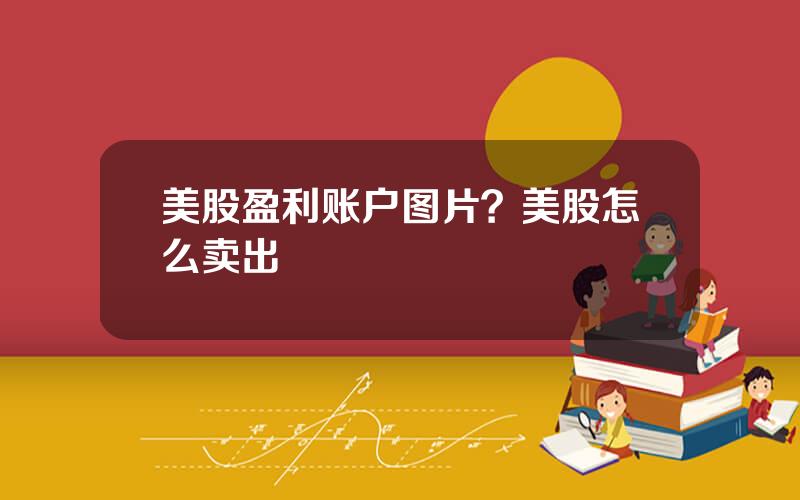 美股盈利账户图片？美股怎么卖出