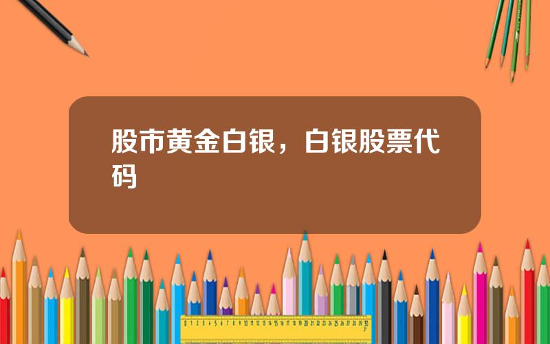 股市黄金白银，白银股票代码