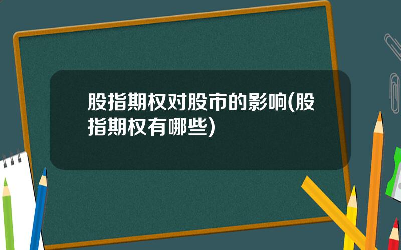 股指期权对股市的影响(股指期权有哪些)