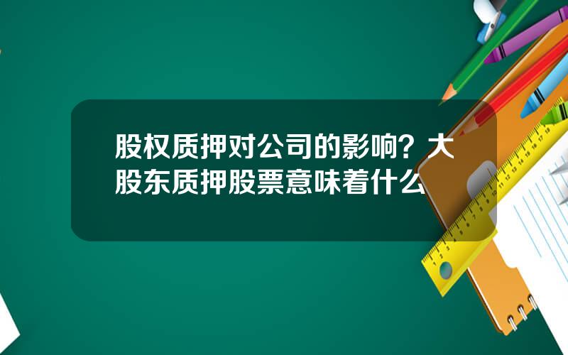 股权质押对公司的影响？大股东质押股票意味着什么