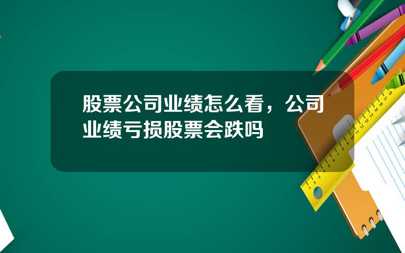 股票公司业绩怎么看，公司业绩亏损股票会跌吗
