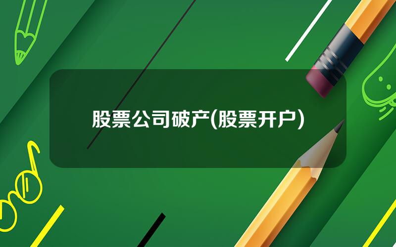 股票公司破产(股票开户)