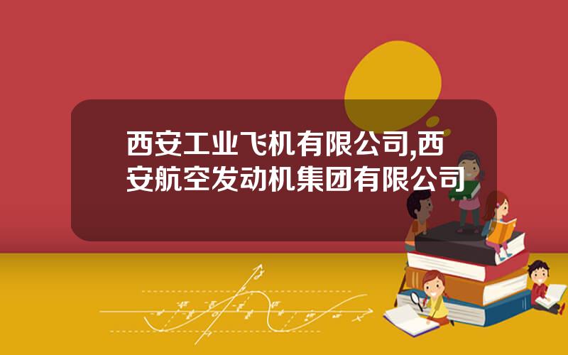 西安工业飞机有限公司,西安航空发动机集团有限公司