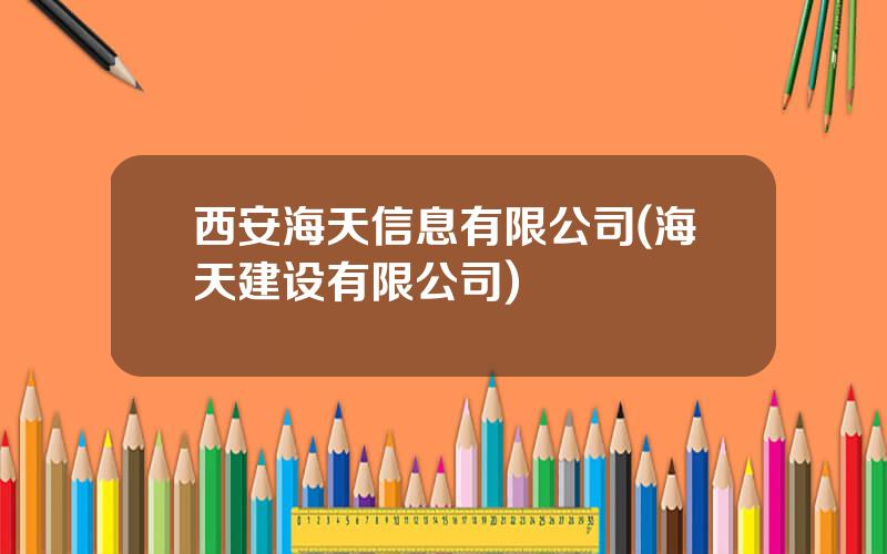 西安海天信息有限公司(海天建设有限公司)