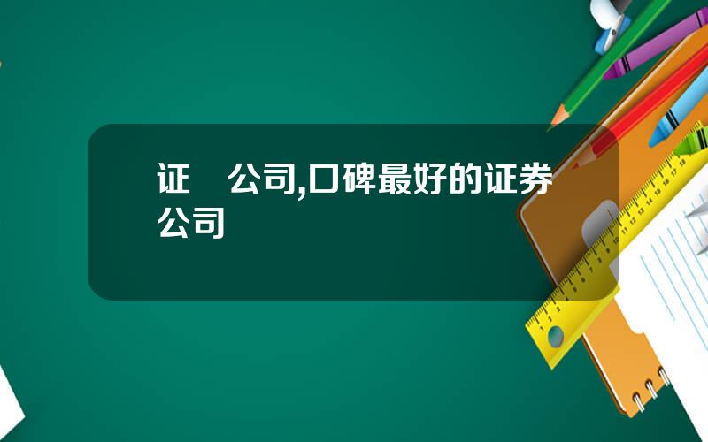 证劵公司,口碑最好的证券公司